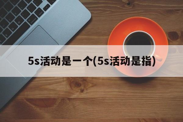 5s活动是一个(5s活动是指)