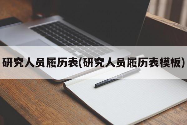 研究人员履历表(研究人员履历表模板)